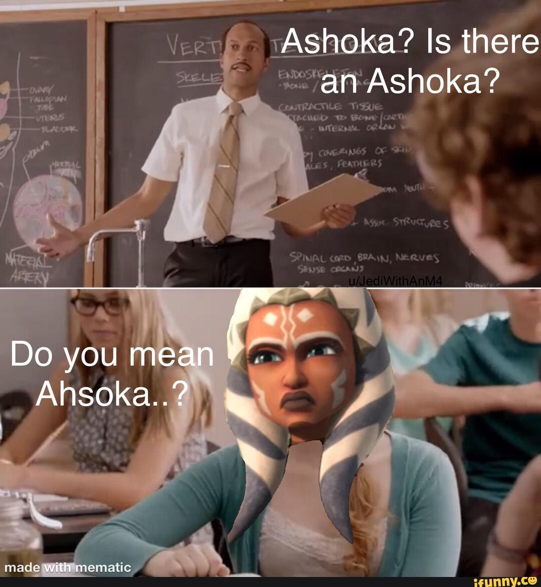 Ashoka? Is there an Ashoka? TE Do you mean Ahsoka..? iFunny