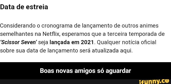 Data de estreia
Considerando o cronograma de lançamento de outros animes semelhantes na Netflix, esperamos que a terceira temporada de
"Scissor Seven' seja lançada em 2021. Qualquer notícia oficial sobre sua data de lançamento será atualizada aqui.
Boas novas amigos só aguardar - Boas novas amigos só aguardar