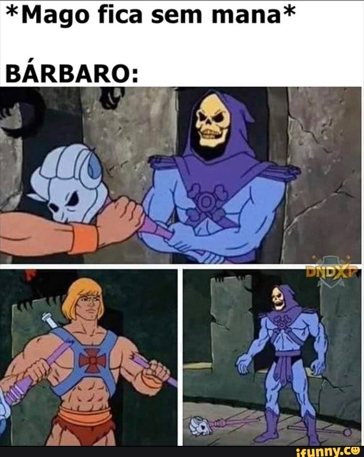 *Mago fica sem mana*
BÁRBARO:
I