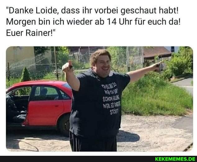 "Danke Leide, dass ihr vorbei geschaut habt!
Morgen bin ich wieder ab 14 Uhr für euch da!
Euer Rainer!"