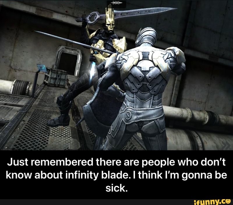 Just remembered there are people who don't know about infinity blade. think I'm gonna be sick. - Just remembered there are people who don’t know about infinity blade. I think I’m gonna be sick.