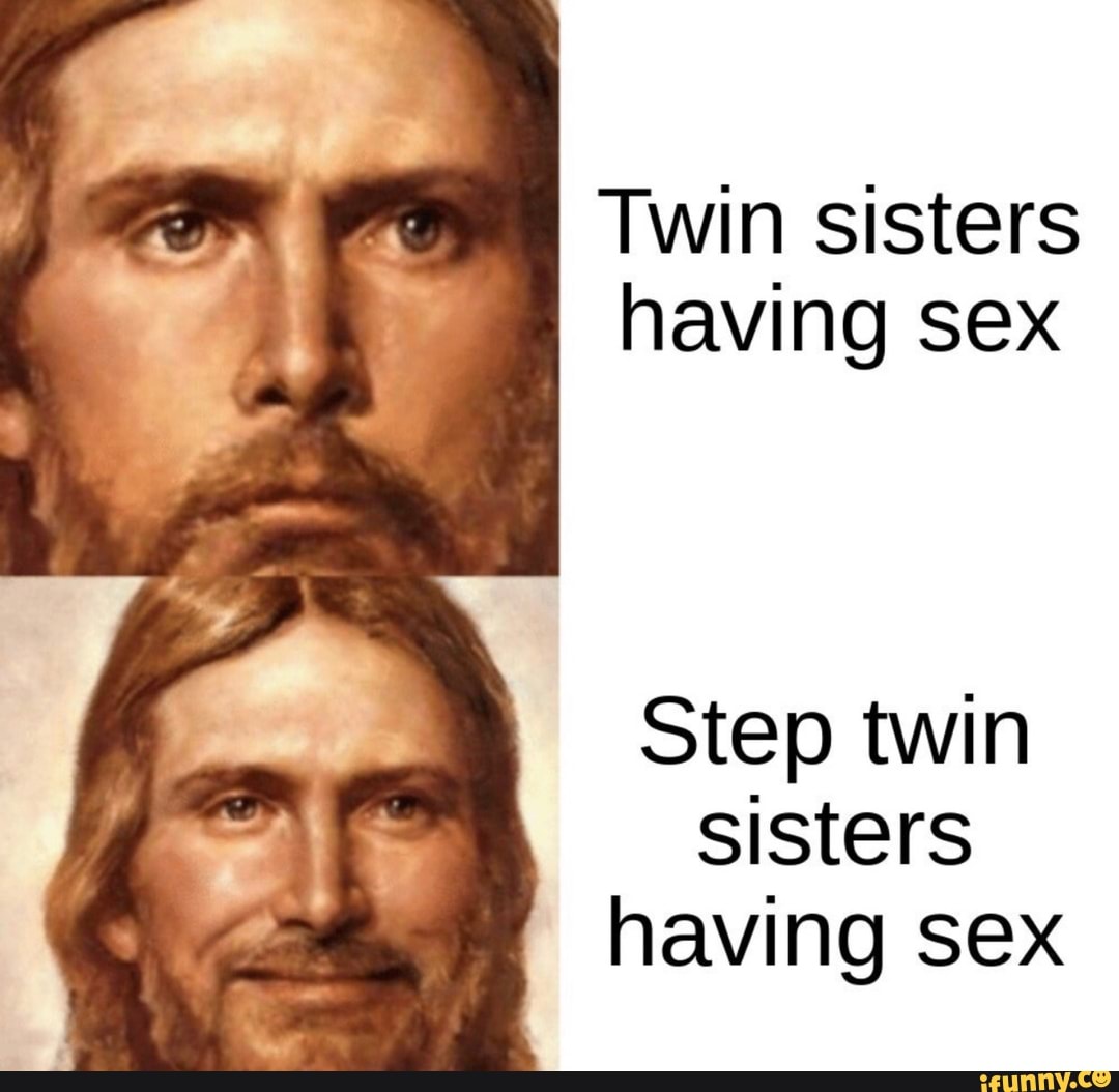 Twin sisters having sex Step twin sisters having sex - iFunny