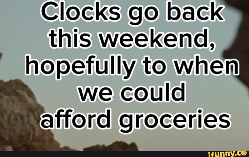 Clocks go back this weekend, hopefully to when we could afford