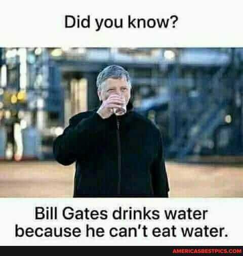Did you know?
Bill Gates drinks water hecaiice he can't eat water.