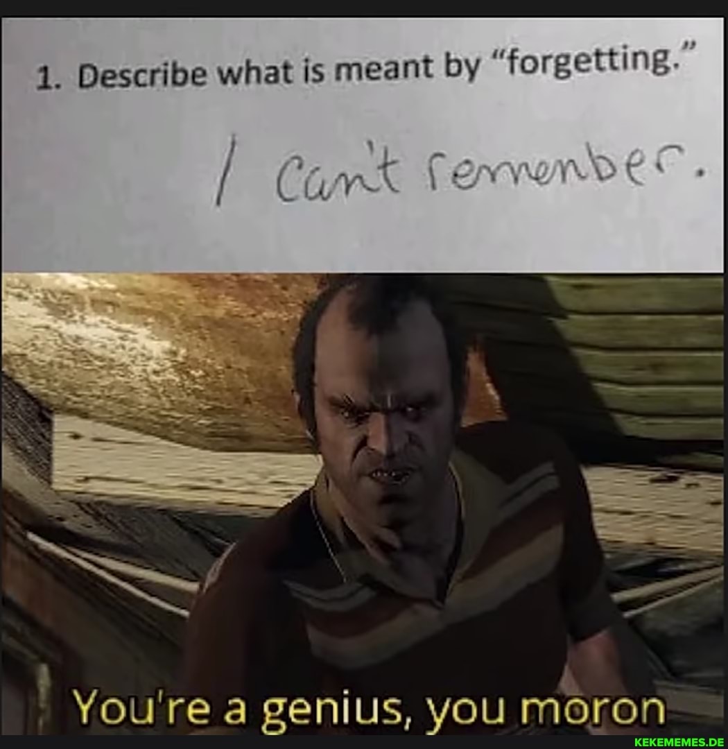 1. Describe what is meant by "forgetting.
You're a genius, you moron
