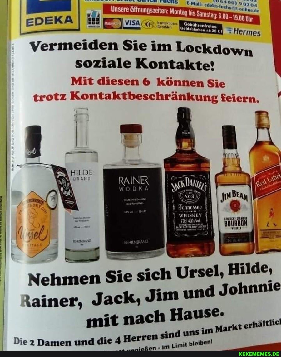 ten: Montag Samstag;
Vermeiden Sie im Lockdo soziale Kontakte!
902
Hermes
Mit diesen können Sie trotz Kontaktbeschränkung feiern
Beay
BOURBON
sel, Hilde, d Johnnie
Nehmen Sie sich Ur
tainer, Jack, Jim un Jo mit nach Haus
tark erhä jelic!
Die Namon und die 4 Herren sind uns im