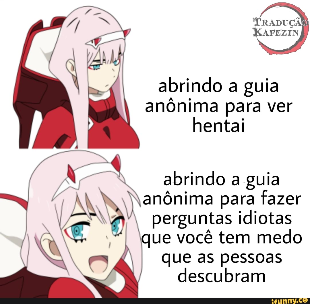KAFEZIN
abrindo a guia anônima para ver hentai
abrindo a guia anônima para fazer perguntas idiotas que você tem medo
I que as pessoas descubram
