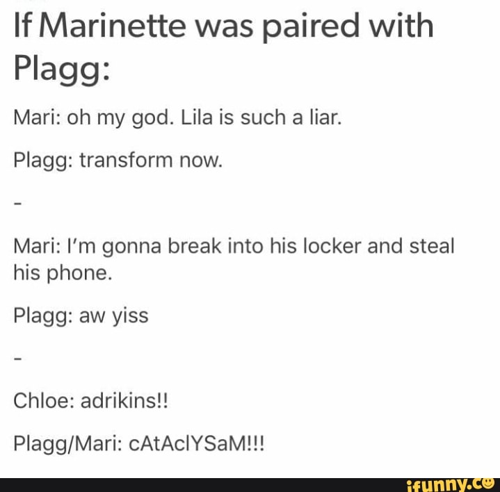 If Marinette was paired with Plagg: Mari: oh my god. Lila is such a ...