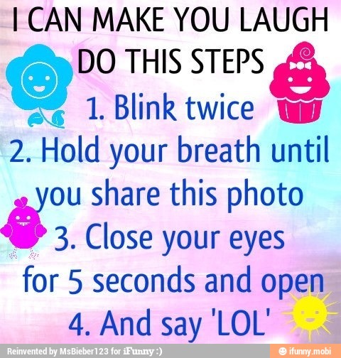 I CAN MAKE YOU LAUGH
O" THIS STEPS
1. Blink twice Ww
2. Hold your breath until
ou share this photo
3. Close your eyes
for 5 seconds and open