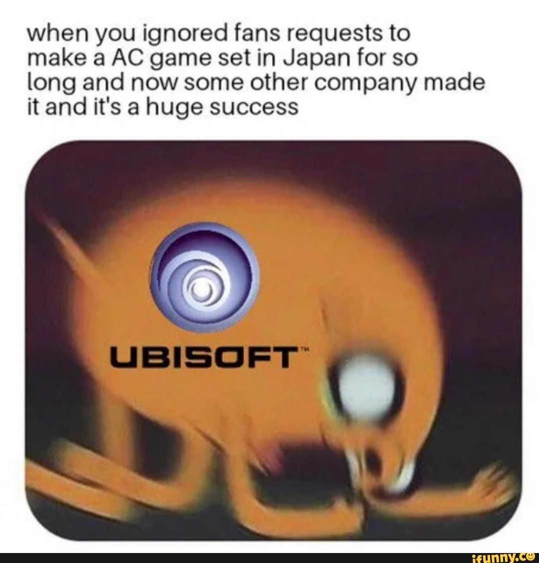 when you ignored fans requests to
make a AC game set in Japan for so
long and now some other company made
it and it's a huge success