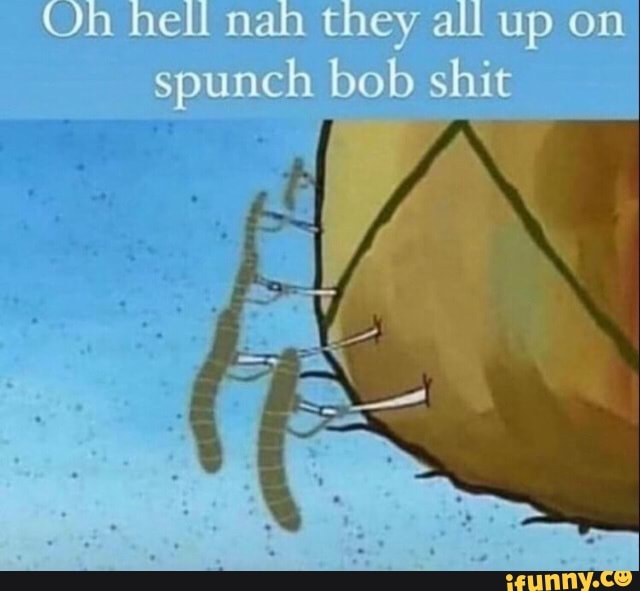 Oh Hell Nah They All Up On Spunch Bob Shit - Ifunny