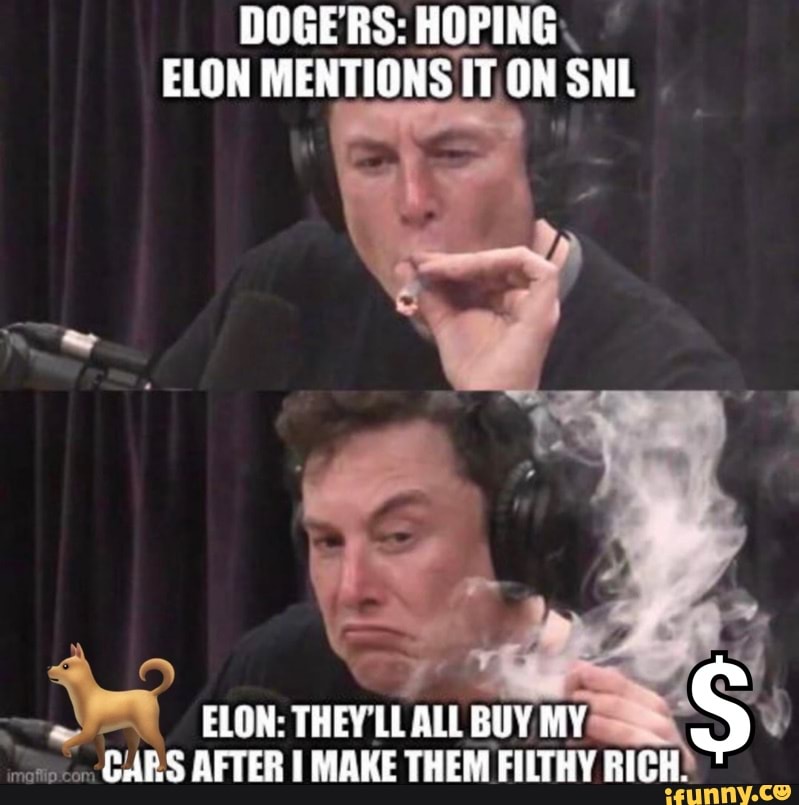 DOGE'RS: HOPING ELON MENTIONS IT ON SNL
ELON: THEY LL ALL BUY MY S CHES AFTER I MAKE THEM FILTHY RICH.