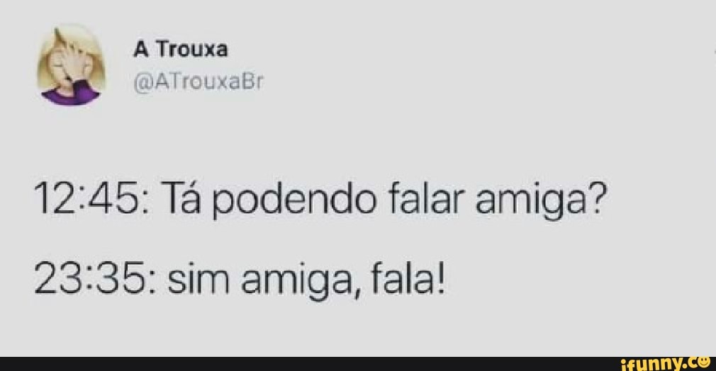 12:45: Ta podendo falar amiga?
23:35: sim amiga, fala!