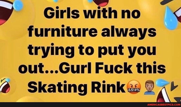 Girls with no furniture always trying to put you
..Curl Fuck this
@ Skating Rink