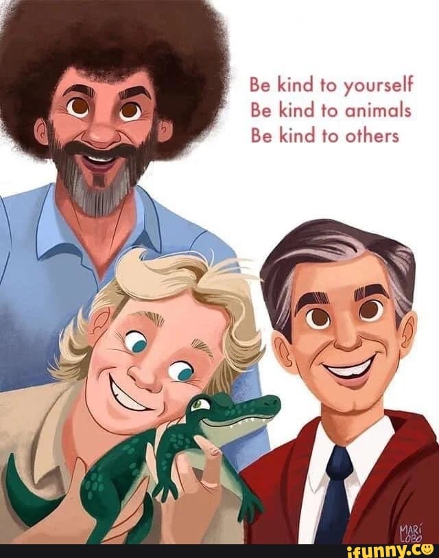 Be kind to yourself
Be kind to animals
Be kind to others