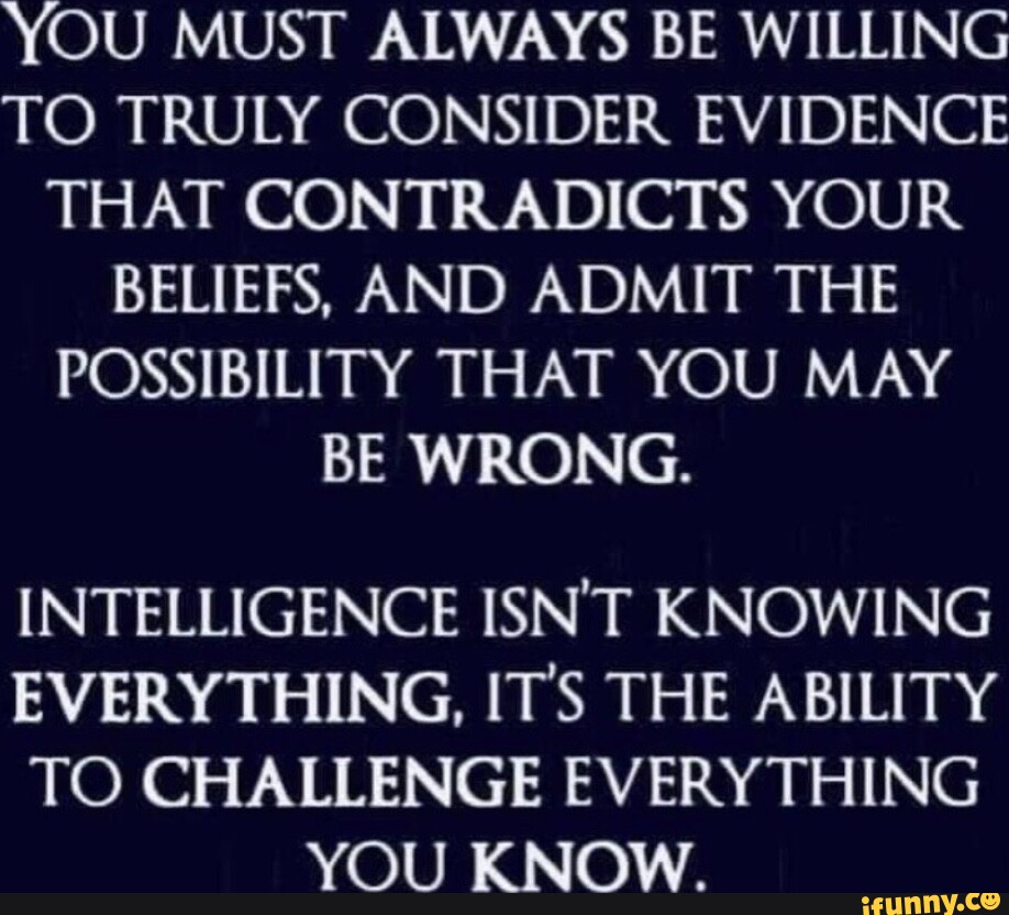 YOU MUST ALWAYS BE WILLING TO TRULY CONSIDER EVIDENCE THAT CONTRADICTS ...