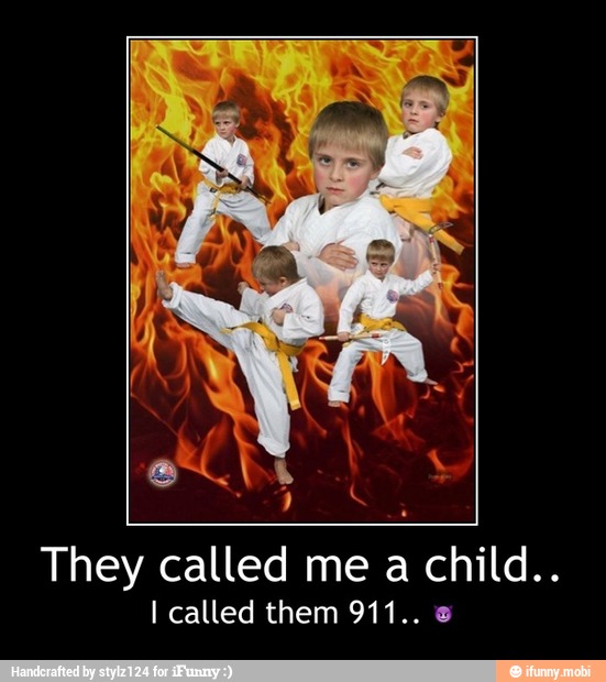 They called me a child..
I called them 911.. e - They called me a child..
I called them 911.. π