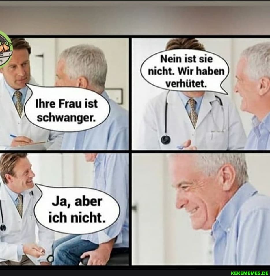Nein ist sie nicht. Wir haben
Ihre Frau ist schwanger.
Ja, aber ich nicht.