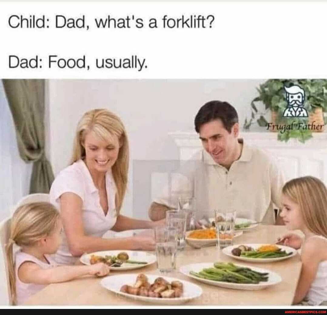 Child: Dad, what's a forklift?
Dad: Food, usually.