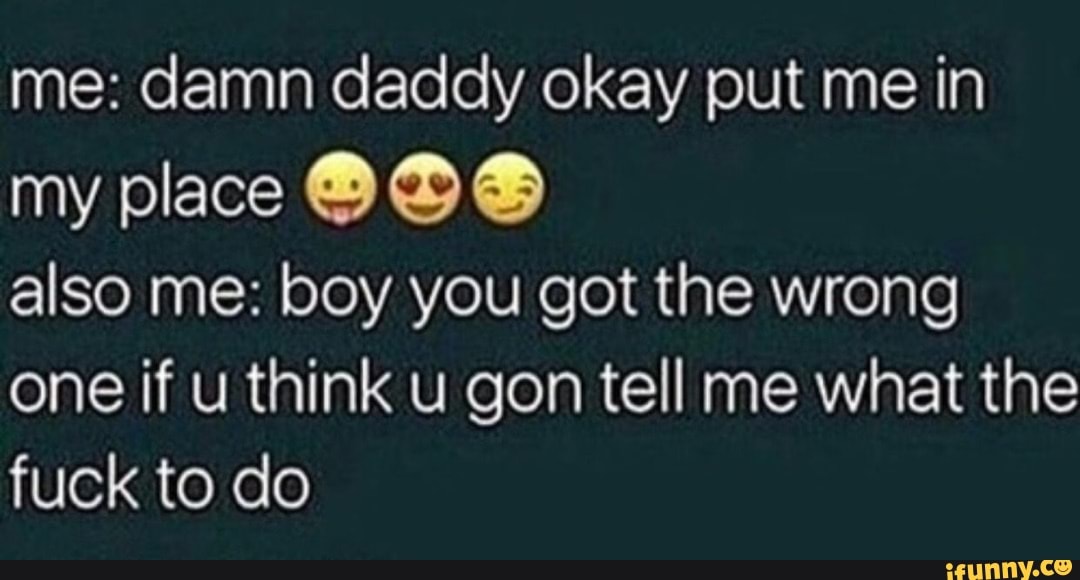 Me damn daddy okay put me in my place also me boy you got the wrong