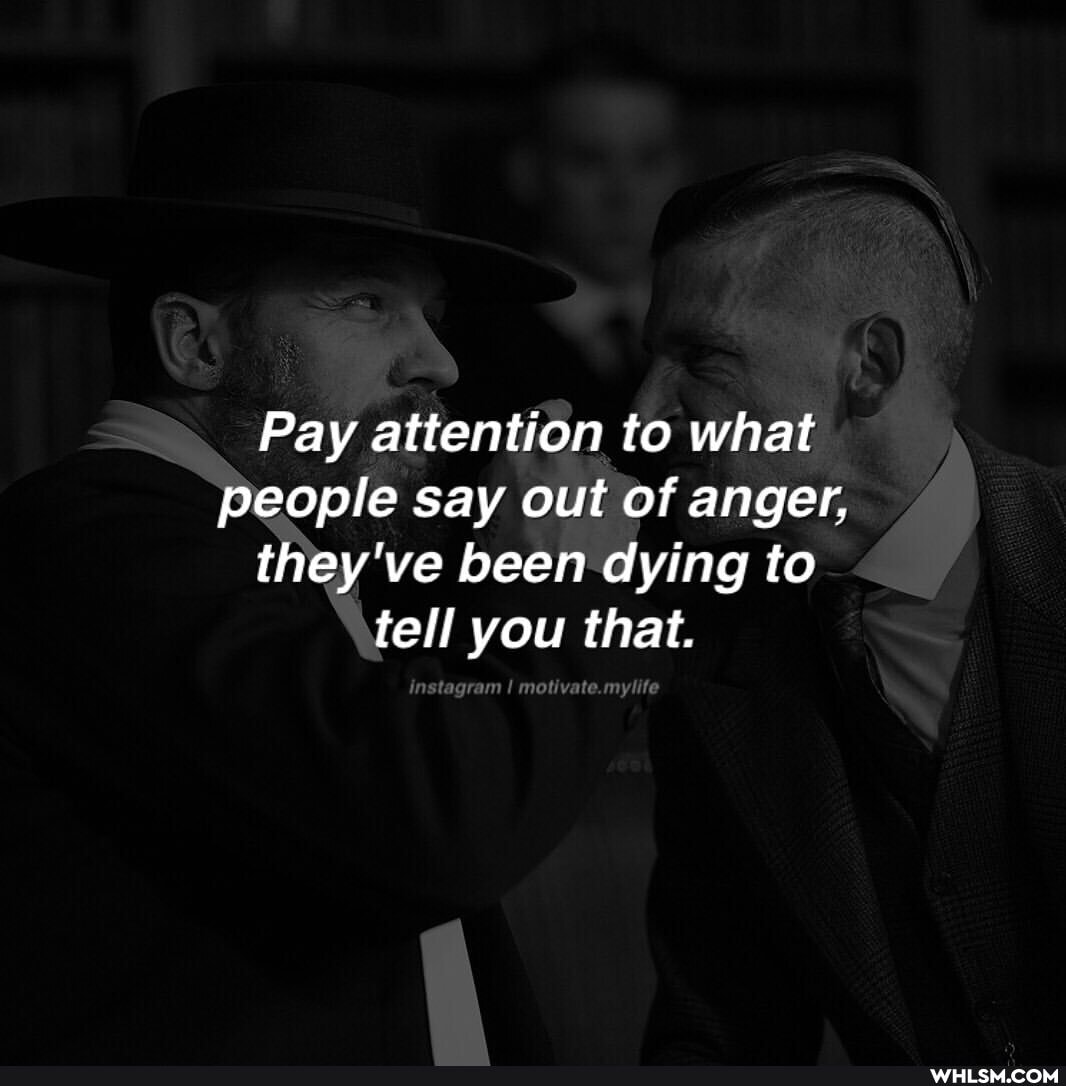 Pay attention to what
People say out of anger, they've been dying to tell you that.
Instagram