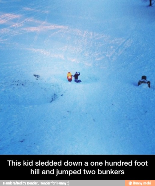 This kid sledded down a one hundred foot
hill and jumped two bunkers - This kid sledded down a one hundred foot hill and jumped two bunkers
