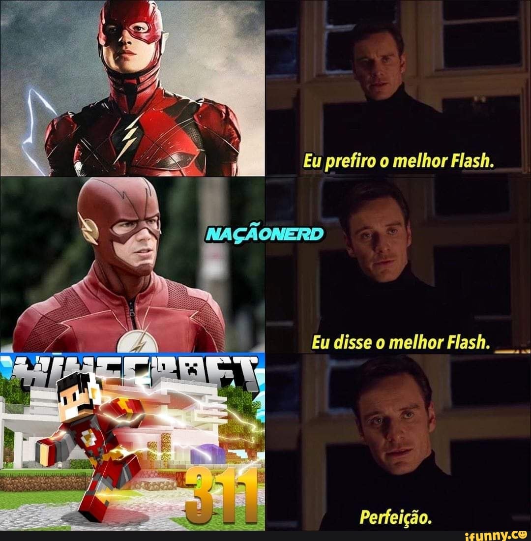 Eu prefiro o melhor Flash.
Eu disse o melhor Flash.
Perfeição.