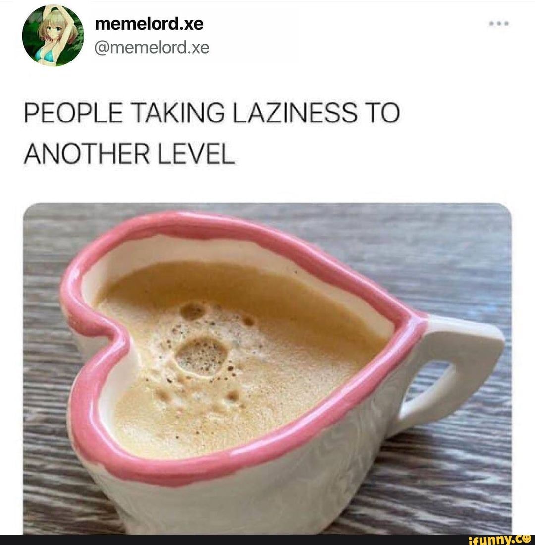 Memelord.xe @memelord.xe PEOPLE TAKING LAZINESS TO ANOTHER LEVEL - iFunny