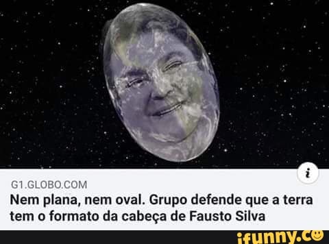 Nem plana, nem oval. Grupo defende que a terra
tem o formato da cabeça de Fausto Silva