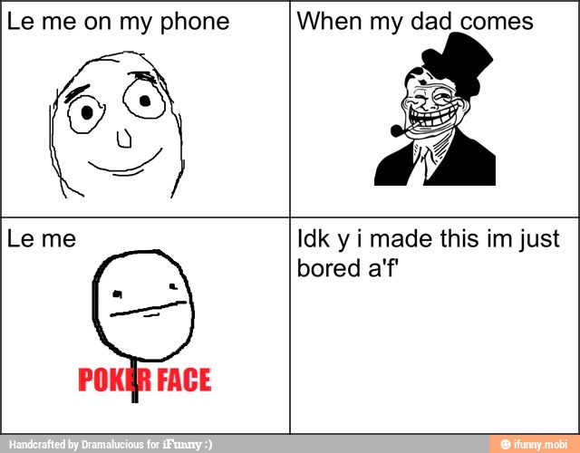 Le me on my phone
68
When my dad_comes
Le me Idk y i made this im just
bored a'f