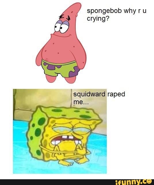 Spongebob why ru crying? - iFunny