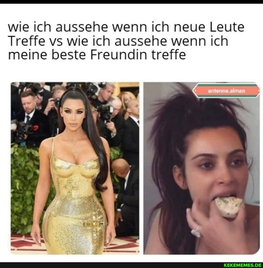 wie ich aussehe sel wenn ich neue Leute
Treffe vs wie ich aussehe wenn ich meine beste Freundin treffe