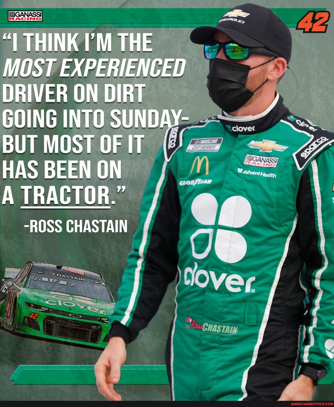 THINK I'M THE MOST EXPERIENCED DRIVER ON DIRT GOING INTO SUNDAY-
BUT MOST OF IT HAS BEEN ON A TRACTOR."
-ROSS CHASTAIN
over