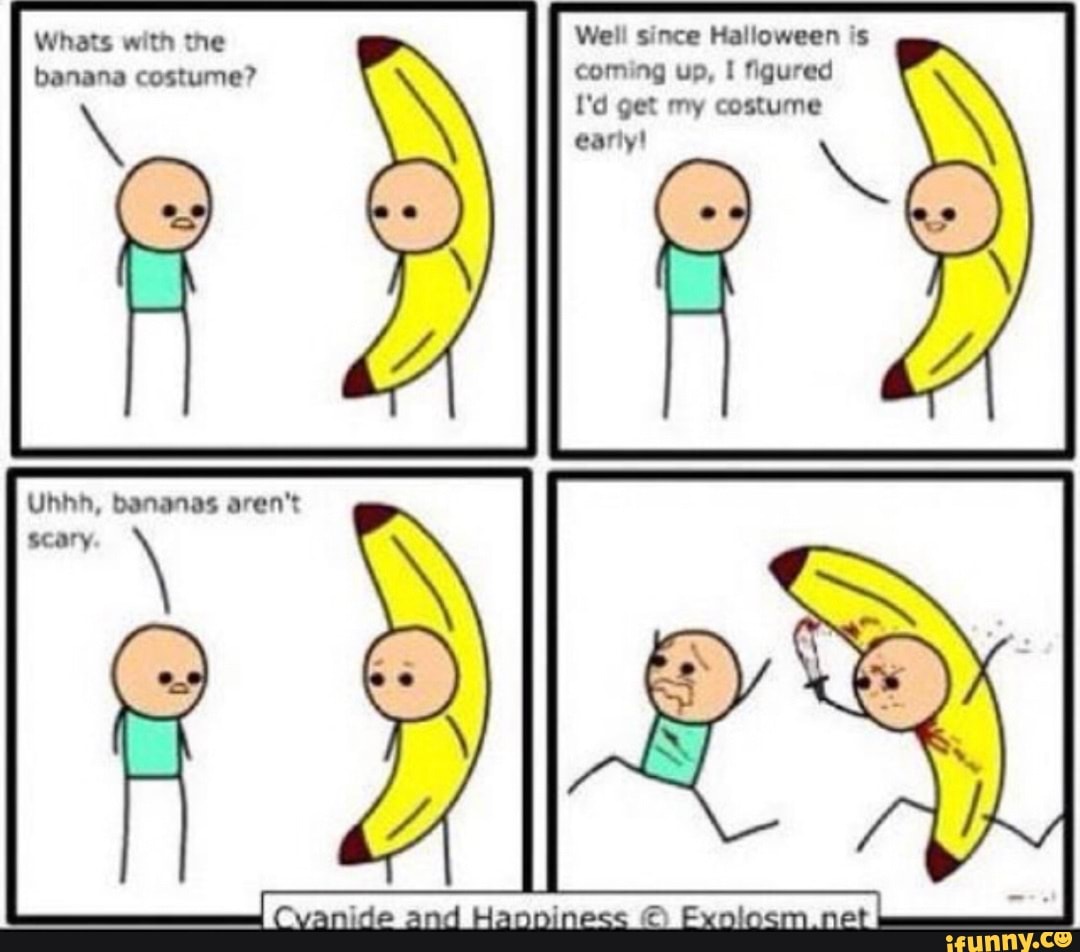 Whats with the banana costume? Ubbh, bananas aren't scary and Well