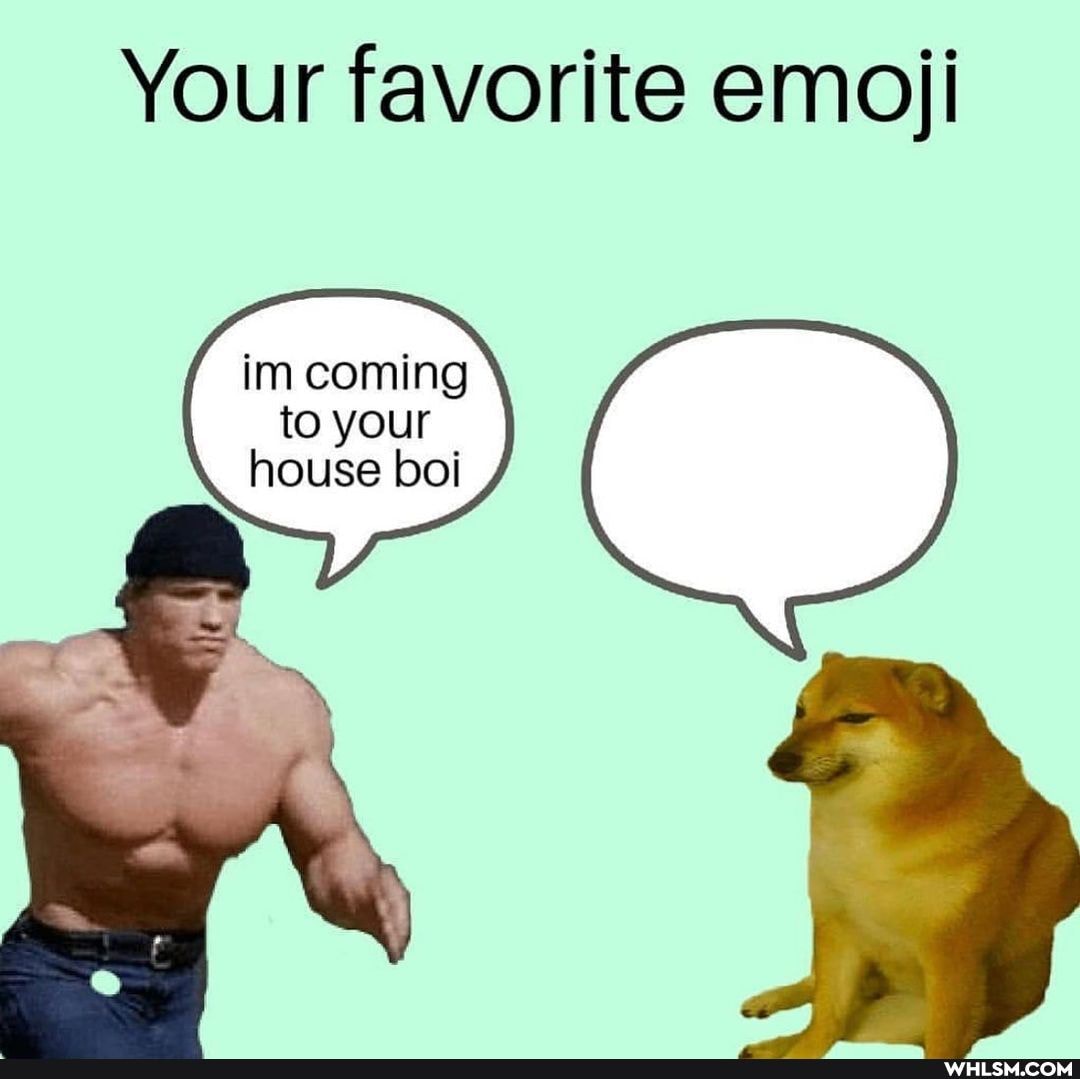 Your favorite emoji
im coming
to your
house boi