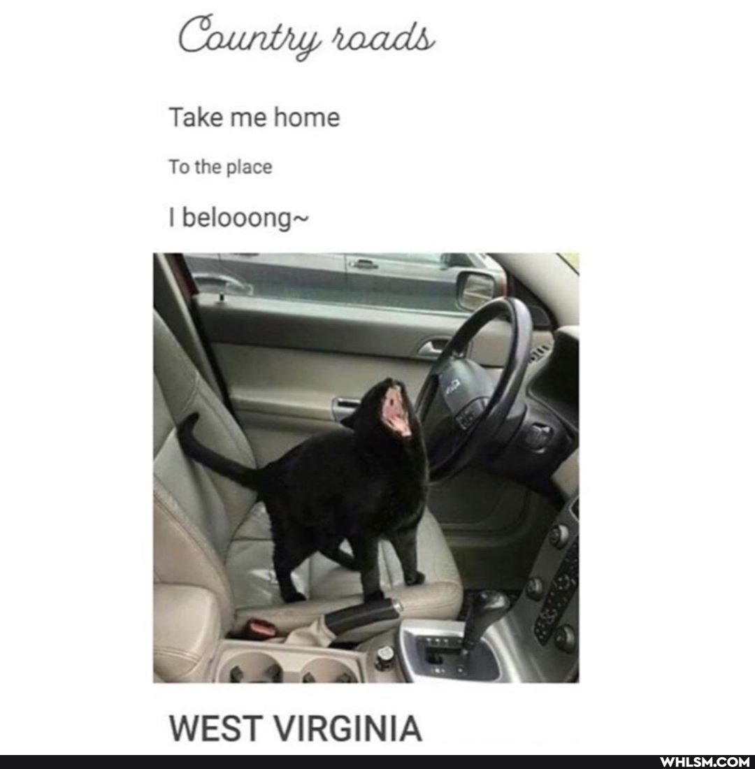 County taads
Take me home
To the place
I belooong~
WEST VIRGINIA