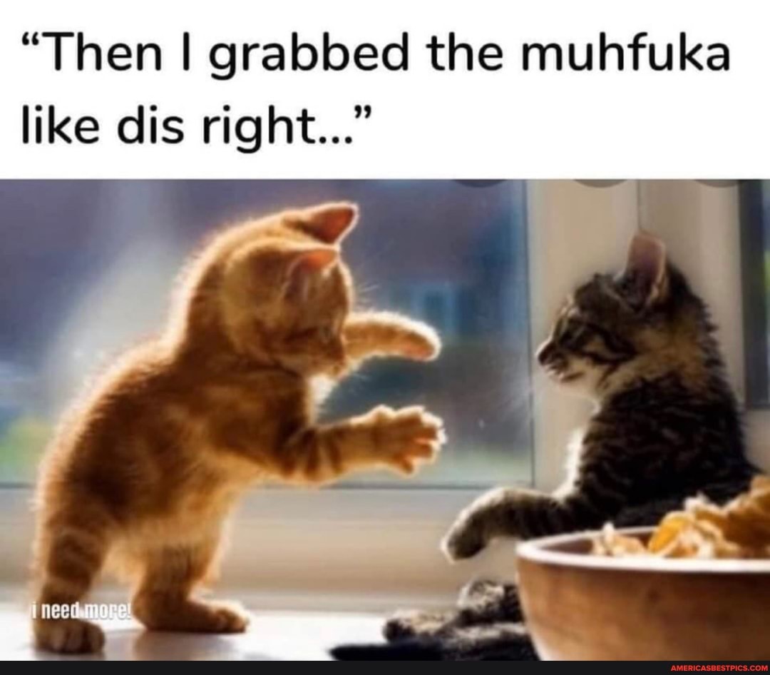 "Then I grabbed the muhfuka
like dis right..."