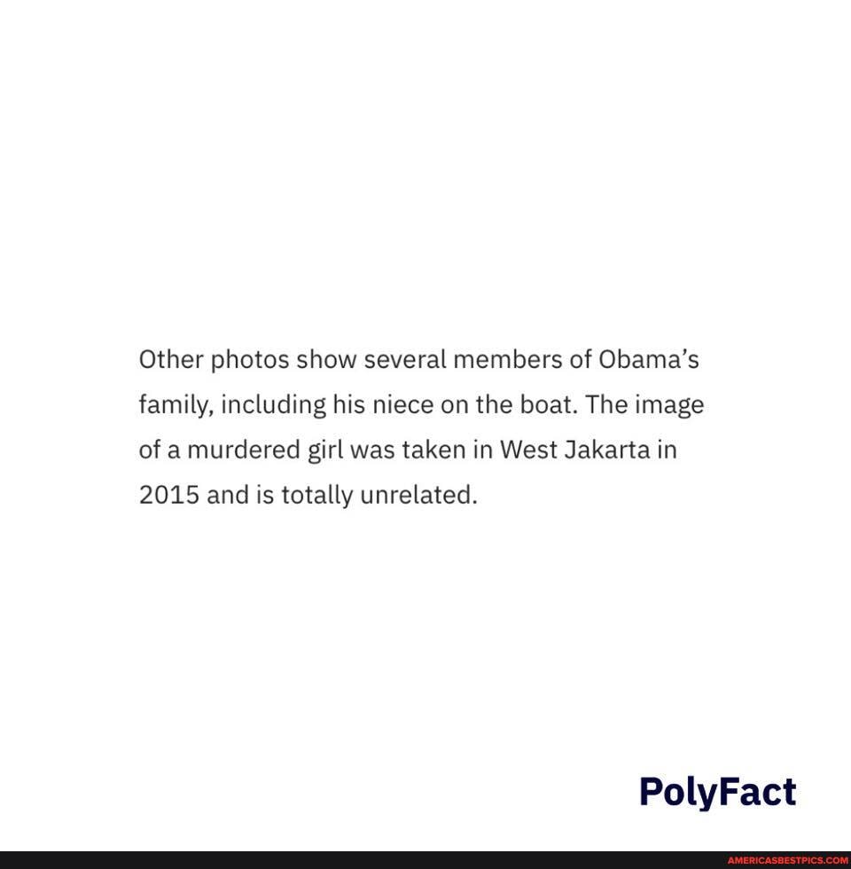 Other photos show several members of Obama's family, including his niece on the boat. The image of a murdered girl was taken in West Jakarta in
2015 and is totally unrelated.
PolyFact