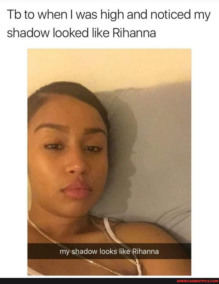 Tb to when I was high and noticed my shadow looked like Rihanna
my shadow looks like Rihanna