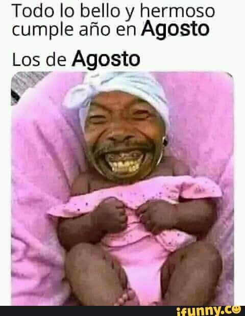 Todo Lo Bello Y Hermoso Cumple Afio En Agosto Los De Agosto Es Ifunny