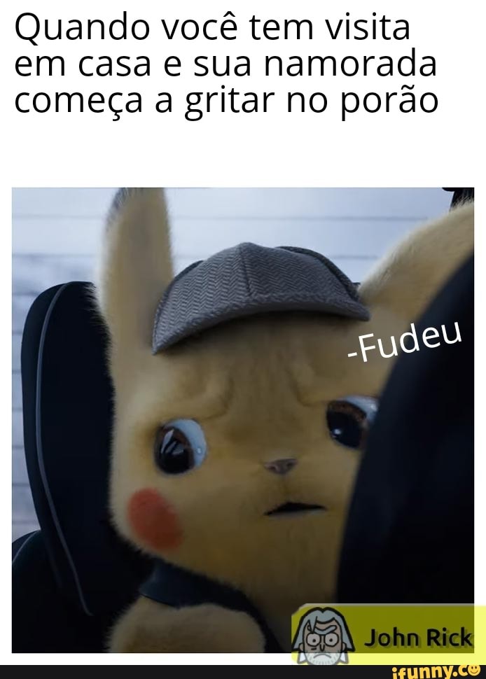 Quando você tem visita
em casa e sua namorada
começa a gritar no porão
