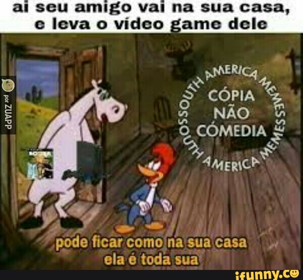 amigo casa,
e leva o video game dele
pmericg
x CÓPIA
O COMEDIA
x
ei As
pode
ficar
comoina'sua casa
ela é toda sua