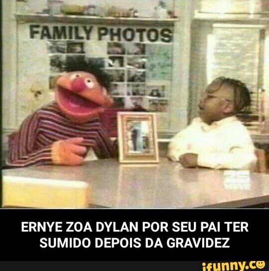ERNYE ZOA DYLAN POR SEU PAI TER
SUMIDO DEPOIS DA GRAVIDEZ - ERNYE ZOA DYLAN POR SEU PAI TER SUMIDO DEPOIS DA GRAVIDEZ