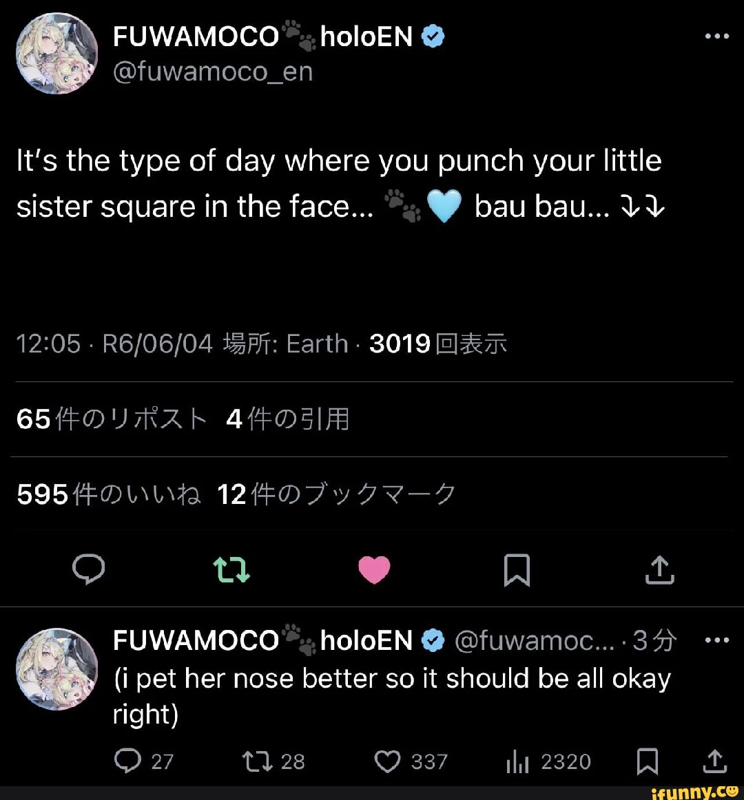 holoEN en @fuwamoco_ It's the type of day where you punch your little sister square in the face... bau bau... VY - Earth - 3019 65 595 IA 12 FUWAMOCO holoEN @ @fuwamoc... (i pet her nose better so it should be all okay right) 27 th 28 337
