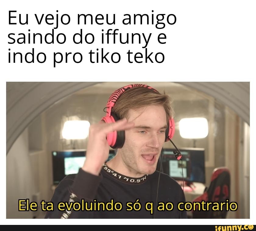Eu vejo meu amigo
saindo do iffuny e
indo pro tiko teko