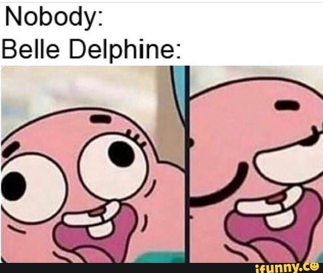 Nobody:
Belle Delphine: