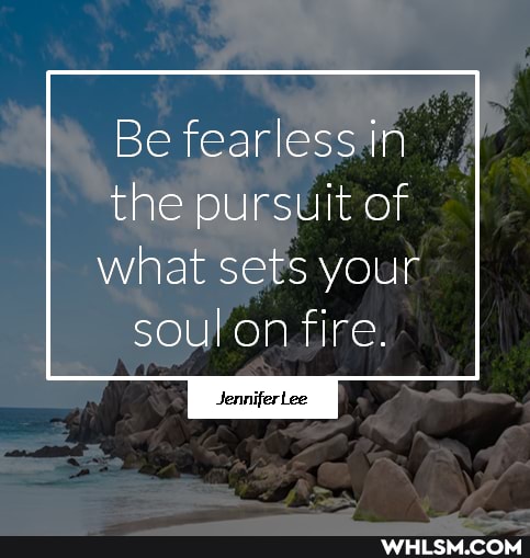 Be fearless in the pursuit of
What Sets your soul on fire.
Jennifertee