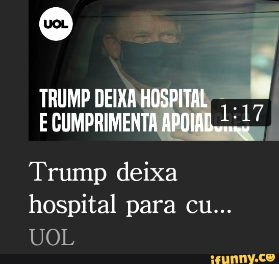 TRUMP DEIXA HOSPITAL CUMPRIMENTA 17
E CUMPRIMENTA APOIAD.
Trump deixa hospital para cu...
UOL