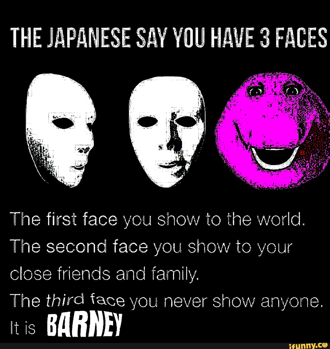 THE JAPANESE SAY YOU HAVE 3 FACES The first face you snow to ...