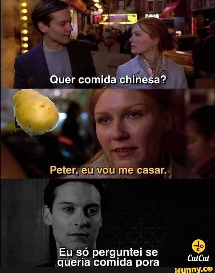 000
Quer comida chinesa?
Peter, me casar..,
Eu só perguntei se
queria comida porra CuiCut